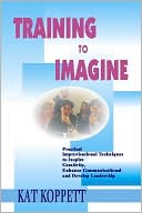Training to Imagine: Practical Improvisational Theatre Techniques to Enhance Creativity, Teamwork, Leadership and Learning