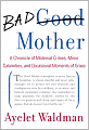 Bad Mother: A Chronicle of Maternal Crimes, Minor Calamities, and Occasional Moments of Grace