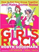 Girls Rock: How to Get Your Group Together and Make Some Noise