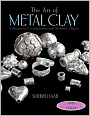 Art of Metal Clay: Techniques for Creating Jewelry and Decorative Objects