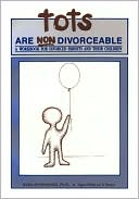 Tots Are Non Divorceable: A Workbook for Divorced Parents and Their Children: Ages Birth to 5 Years