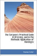 The Surgeon's Practical Guide In Dressing, And In The Methodic Application Of Bandages