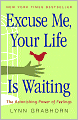Excuse Me, Your Life Is Waiting: The Astonishing Power of Feelings