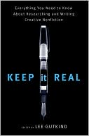 Keep It Real: Everything You Need to Know About Researching and Writing Creative Nonfiction