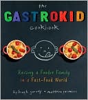 The Gastrokid Cookbook: Feeding a Foodie Family in a Fast-Food World
