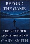 Beyond the Game: The Collected Sportswriting of Gary Smith