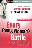 Every Young Woman's Battle: Guarding Your Mind, Heart, and Body in a Sex-Saturated World