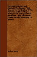 The Natural History And Habits Of The Salmon - With Reasons For The Decline Of The Fisheries, And How They Can Be Improved, And Again Made Productive - Also An Account Of The Artificial Incubation Of Salmon