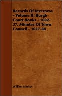 Records Of Inverness - Volume Ii. Burgh Court Books - 1602-37. Minutes Of Town Council - 1637-88