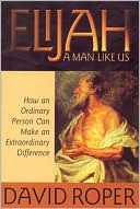 Elijah: A Man Like Us: How an Ordinary Person Can Make an Extraordinary Difference
