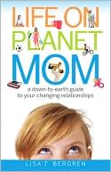 Life on Planet Mom: A Down-to-Earth Guide to Your Changing Relationships