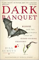 Dark Banquet: Blood and the Curious Lives of Blood-Feeding Creatures