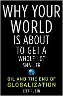 Why Your World Is About to Get a Whole Lot Smaller: Oil and the End of Globalization