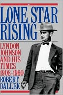 Lone Star Rising: Lyndon Johnson and His Times, 1908-1960 Volume 1
