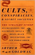 Cults, Conspiracies, and Secret Societies: The Straight Scoop on Freemasons, The Illuminati, Skull and Bones, Black Helicopters, The New World Order, and Many, Many More