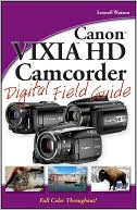 Canon VIXIA HD Camcorder Digital Field Guide (Digital Field Guide Series)