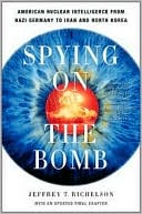 Spying on the Bomb: American Nuclear Intelligence from Nazi Germany to Iran and North Korea