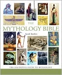 The Mythology Bible: The Definitive Guide to Legendary Tales