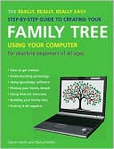 The Really, Really, Really Easy Step-by-Step Guide to Creating Your Family Tree Using Your Computer: For Absolute Beginners of All Ages