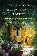 We've Always Had Paris... and Provence: A Scrapbook of Our Life in France