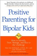 Positive Parenting for Bipolar Kids: How to Identify, Treat, Manage, and Rise to the Challenge