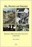 Oil, Politics and Violence: Nigeria's Military Coup Culture (1966-1976)
