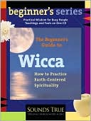 The Beginner's Guide to Wicca: How to Practice Earth-Centered Spirituality