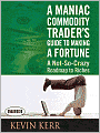 A Maniac Commodity Trader's Guide to Making a Fortune: A Not-So-Crazy Roadmap to Riches