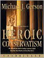 Heroic Conservatism: Why Republicans Need to Embrace America's Ideals (And Why They Deserve to Fail If They Don't)