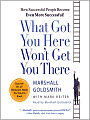What Got You Here Won't Get You There: How Successful People Become Even More Successful