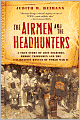 The Airmen and the Headhunters: A True Story of Lost Soldiers, Heroic Tribesmen and the Unlikeliest Rescue of World War II