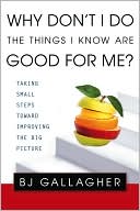 Why Don't I Do the Things I Know Are Good for Me?: Taking Small Steps Toward Improving the Big Picture