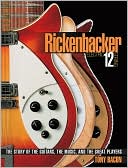 Rickenbacker Electric 12 String: The Story of the Guitars, the Music, and the Great Players