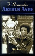 I Remember Arthur Ashe: Memories of a True Tennis Pioneer and Champion of Social Causes by the People Who Knew Him