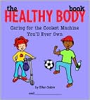 The Healthy Body Book: Caring for the Coolest Machine You'll Ever Own