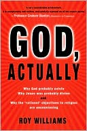 God, Actually: Why God Probably Exists, Why Jesus Was Probably Divine, and Why the 'Rational' Objections to Religion are Unconvincing