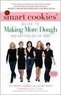 The Smart Cookies' Guide to Making More Dough and Getting Out of Debt: How Five Young Women Got Smart, Formed a Money Group, and Took Control of Their Finances