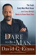 Dare to Be a Man: The Truth Every Man Must Know... and Every Woman Needs to Know about Him
