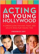 Acting in Young Hollywood: A Career Guide for Kids, Teens, and Adults Who Play Young Too