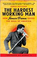 Hardest Working Man: How James Brown Saved the Soul of America