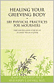 Healing Your Grieving Body: 100 Physical Practices for Mourners