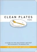 Clean Plates N.Y.C.: A Guide to the Healthiest Tastiest Restaurants in Manhattan (For Vegetarians and Carnivores)