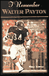I Remember Walter Payton: Personal Memories of Football's Sweetest'' Superstar by the People Who Knew Him Best''