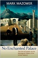 No Enchanted Palace: The End of Empire and the Ideological Origins of the United Nations