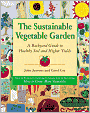 The Sustainable Vegetable Garden: A Backyard Guide to Healthy Soil and Higher Yields