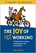 The Joy of Not Working: A Book for the Retired, Unemployed and Overworked