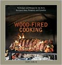Wood-Fired Cooking: Techniques and Recipes for the Grill, Backyard Oven, Fireplace, and Campfire