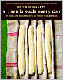 Peter Reinhart's Artisan Breads Every Day: Fast and Easy Recipes for World-Class Breads