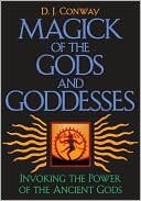 Magick of the Gods and Goddesses: Invoking the Power of the Ancient Gods