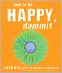 How to Be Happy, Dammit: A Cynic's Guide to Spiritual Happiness